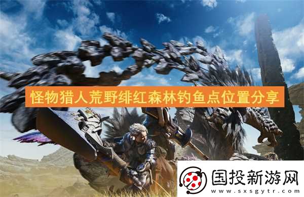 怪物獵人荒野緋紅森林釣魚點在哪里推薦