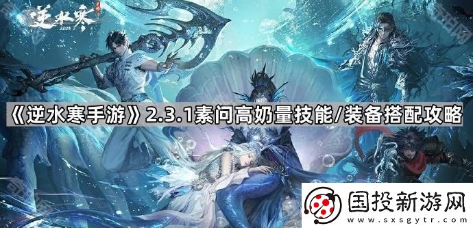 逆水寒手游2.3.1素問裝備怎么搭配-2.3.1版本素問高奶量技能/裝備搭配攻略