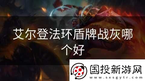 艾爾登法環(huán)盾牌戰(zhàn)灰哪個好