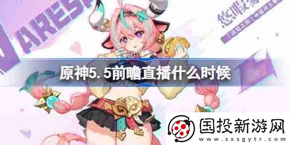 原神5.5前瞻直播什么時(shí)候-原神5.5前瞻直播時(shí)間