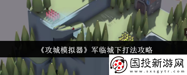 攻城模擬器軍臨城下打法攻略
