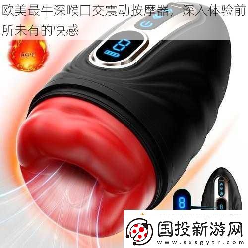 歐美最牛深喉囗交震動(dòng)按摩器深入體驗(yàn)前所未有的快感
