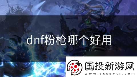 dnf粉槍哪個(gè)好用