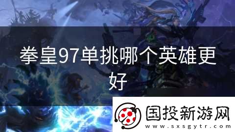 拳皇97單挑哪個(gè)英雄更好