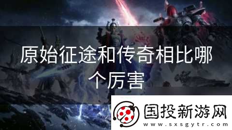原始征途和傳奇相比哪個厲害