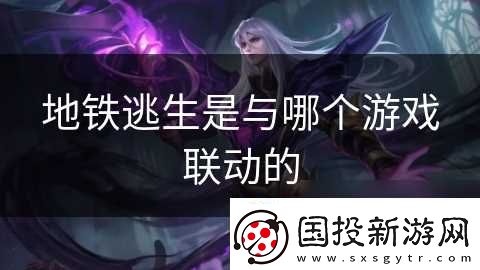 地鐵逃生是與哪個(gè)游戲聯(lián)動(dòng)的