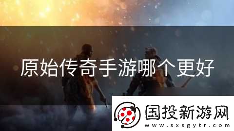 原始傳奇手游哪個(gè)更好