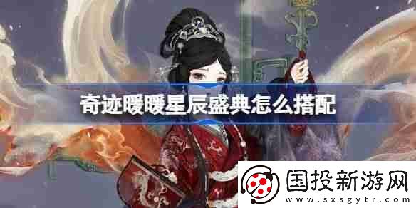 奇跡暖暖星辰盛典怎么搭配-奇跡暖暖翼火蛇搭配攻略