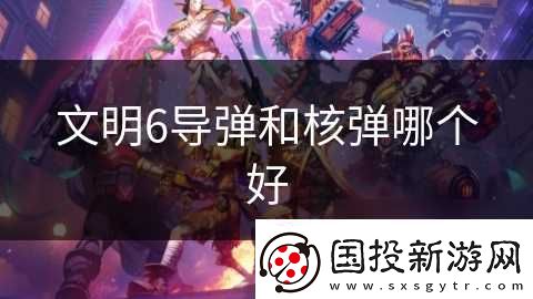文明6導(dǎo)彈和核彈哪個(gè)好