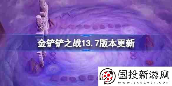 金鏟鏟之戰(zhàn)13.7版本更新公告-金鏟鏟之戰(zhàn)3月6日更新全部內(nèi)容