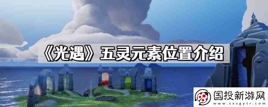 光遇五靈元素位置在哪兒-五靈水地火風(fēng)心元素位置介紹
