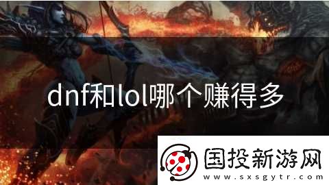 dnf和lol哪個(gè)賺得多