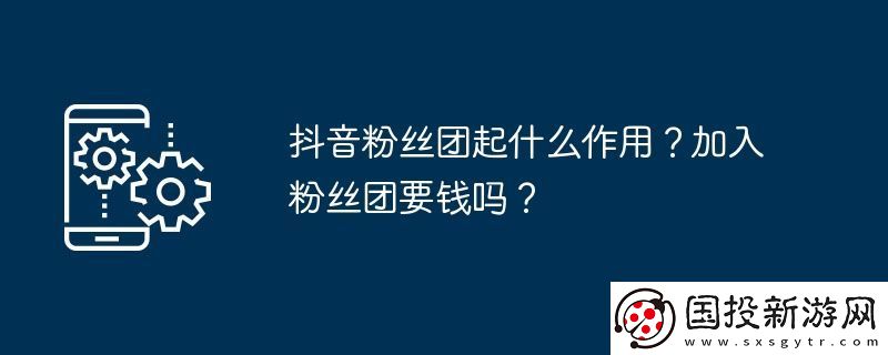 抖音粉絲團起什么作用-加入粉絲團要錢嗎