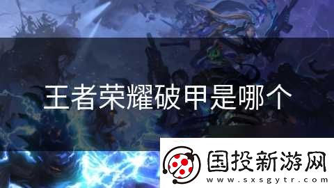 王者榮耀破甲是哪個(gè)