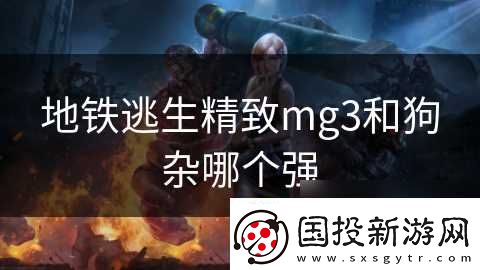 地鐵逃生精致mg3和狗雜哪個強