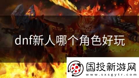 dnf新人哪個角色好玩