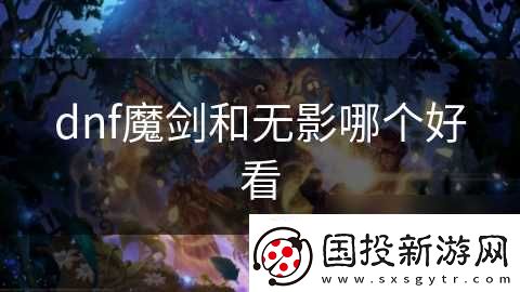 dnf魔劍和無(wú)影哪個(gè)好看