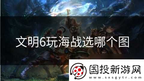 文明6玩海戰(zhàn)選哪個圖