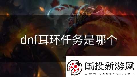 dnf耳環(huán)任務(wù)是哪個(gè)