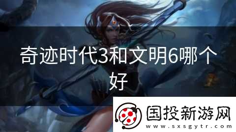 奇跡時(shí)代3和文明6哪個(gè)好