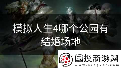 模擬人生4哪個公園有結婚場地