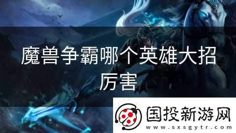 魔獸爭霸哪個英雄大招厲害