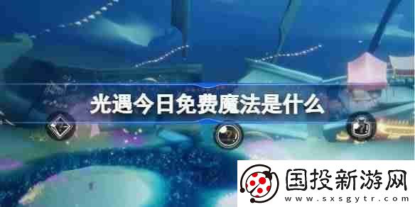 光遇3.10免費魔法是什么-光遇3月10日免費魔法收集攻略