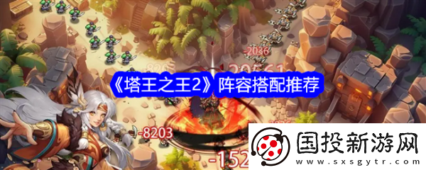 游戲策略！塔王之王2陣容怎么搭配-塔王之王2陣容搭配推薦一覽