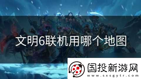 文明6聯(lián)機用哪個地圖