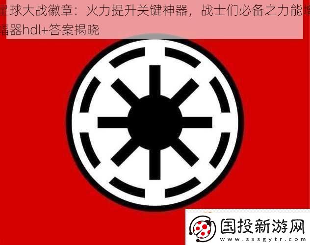 星球大戰(zhàn)徽章：火力提升關(guān)鍵神器戰(zhàn)士們必備之力能增幅器hdl+答案揭曉
