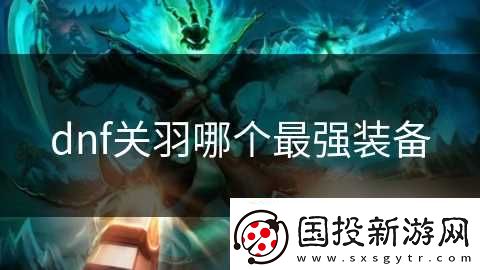dnf關(guān)羽哪個最強裝備