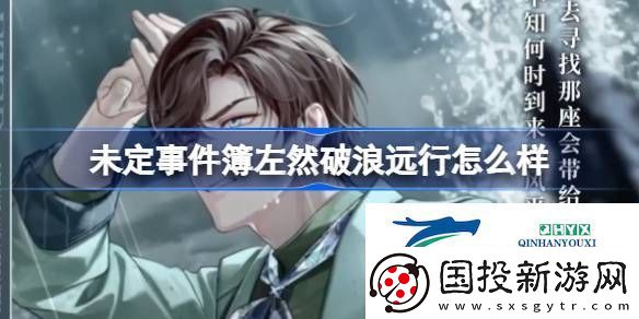 未定事件簿左然破浪遠(yuǎn)行邀請(qǐng)函介紹-未定事件簿左然破浪遠(yuǎn)行怎么樣