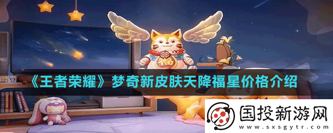 王者榮耀夢(mèng)奇新皮膚天降福星怎么獲取-夢(mèng)奇新皮膚天降福星價(jià)格介紹