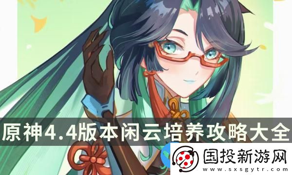 原神4.4版本閑云培養(yǎng)攻略大全-閑云玩法配隊(duì)圣遺物全面解析