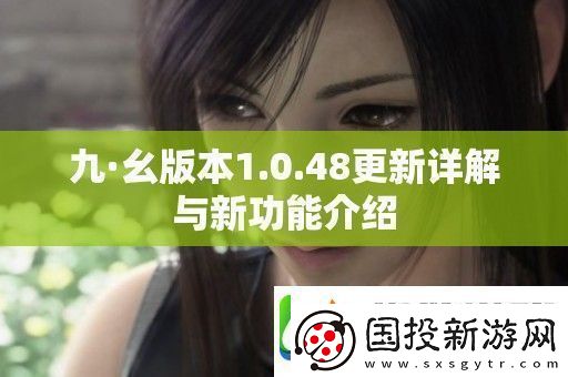 九·幺版本1.0.48更新詳解與新功能介紹