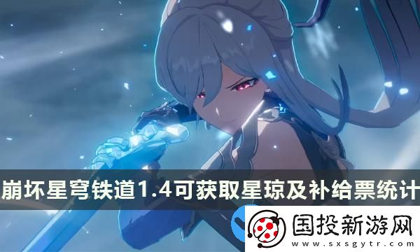 崩壞星穹鐵道1.4版本能攢多少抽-1.4版本可獲取星瓊及補給票統(tǒng)計