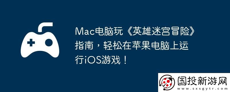 Mac電腦玩英雄迷宮冒險指南-輕松在蘋果電腦上運行iOS游戲！