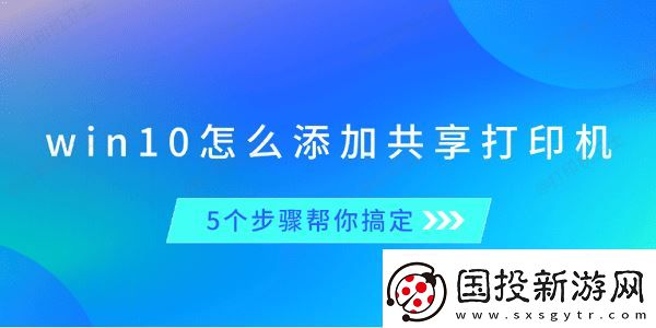 win10怎么添加共享打印機-5個步驟幫你搞定