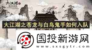 大江湖之蒼龍與白鳥鬼手怎么入隊(duì)