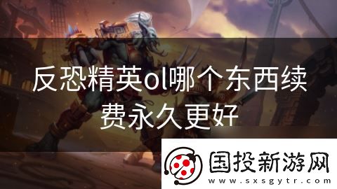反恐精英ol哪個東西續(xù)費(fèi)永久更好