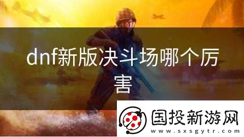 dnf新版決斗場哪個(gè)厲害